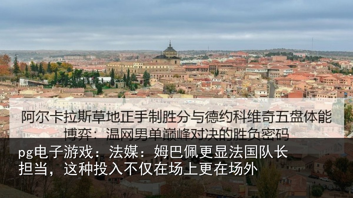 pg电子游戏:法媒:姆巴佩更显法国队长担当,这种投入不仅在场上更在场外