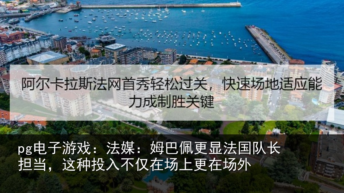 pg电子游戏:法媒:姆巴佩更显法国队长担当,这种投入不仅在场上更在场外