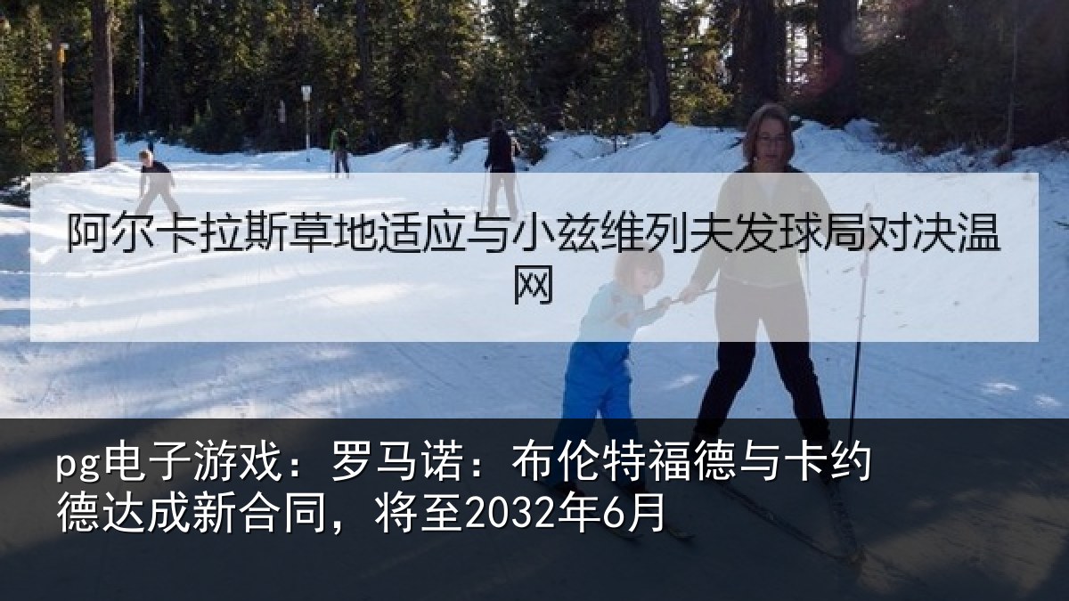 pg电子游戏:罗马诺:布伦特福德与卡约德达成新合同,将至2032年6月