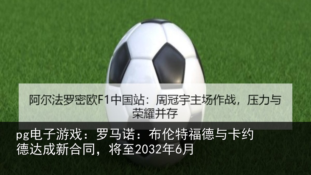 pg电子游戏:罗马诺:布伦特福德与卡约德达成新合同,将至2032年6月