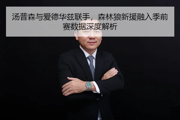 汤普森与爱德华兹联手，森林狼新援融入季前赛数据深度解析