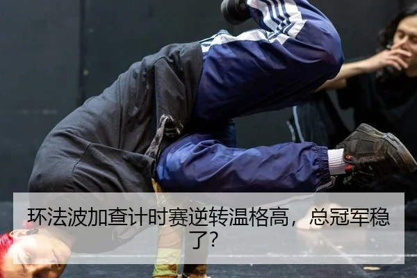 环法波加查计时赛逆转温格高，总冠军稳了？