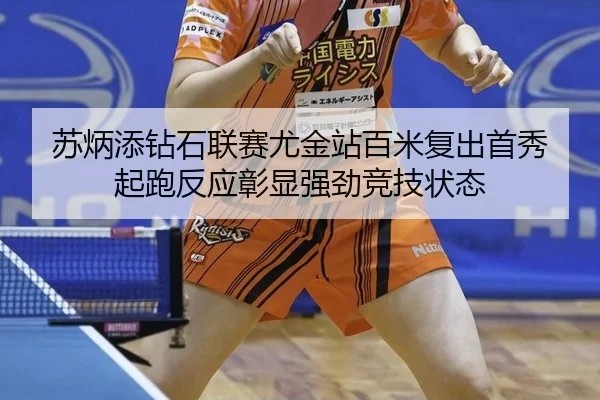 苏炳添钻石联赛尤金站百米复出首秀 起跑反应彰显强劲竞技状态