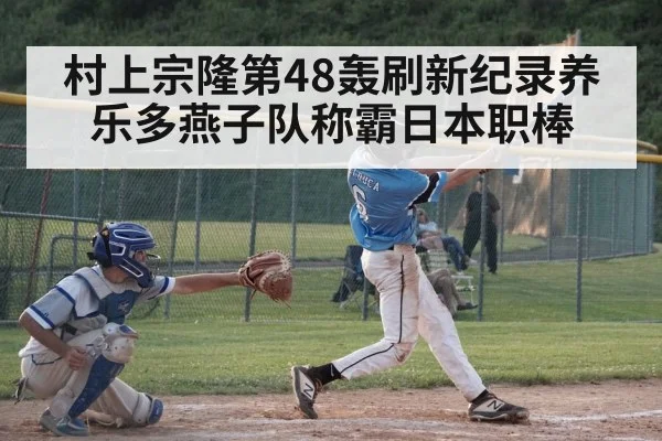 村上宗隆第48轰刷新纪录养乐多燕子队称霸日本职棒