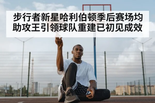 步行者新星哈利伯顿季后赛场均助攻王引领球队重建已初见成效