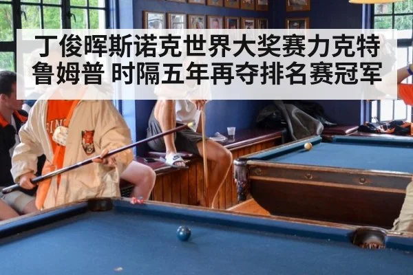 丁俊晖斯诺克世界大奖赛力克特鲁姆普 时隔五年再夺排名赛冠军