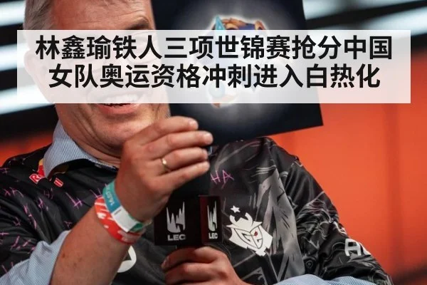林鑫瑜铁人三项世锦赛抢分中国女队奥运资格冲刺进入白热化