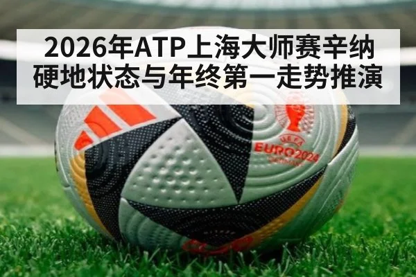 2026年ATP上海大师赛辛纳硬地状态与年终第一走势推演